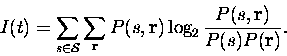 \begin{displaymath}I(t) = \sum_{s\in \cal S} \sum_{{\bf r}} P(s,{\bf r})\log_2 {P(s,{\bf r})
\over P(s)P({\bf r})} .
\end{displaymath}